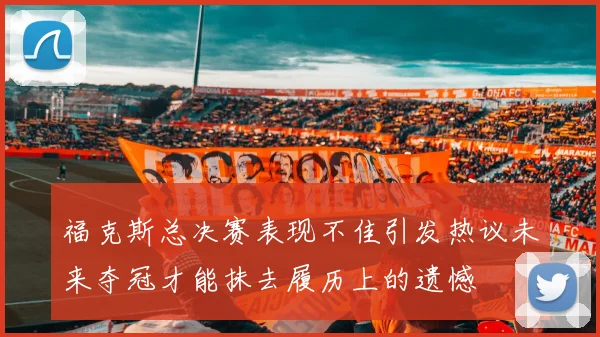 福克斯总决赛表现不佳引发热议未来夺冠才能抹去履历上的遗憾
