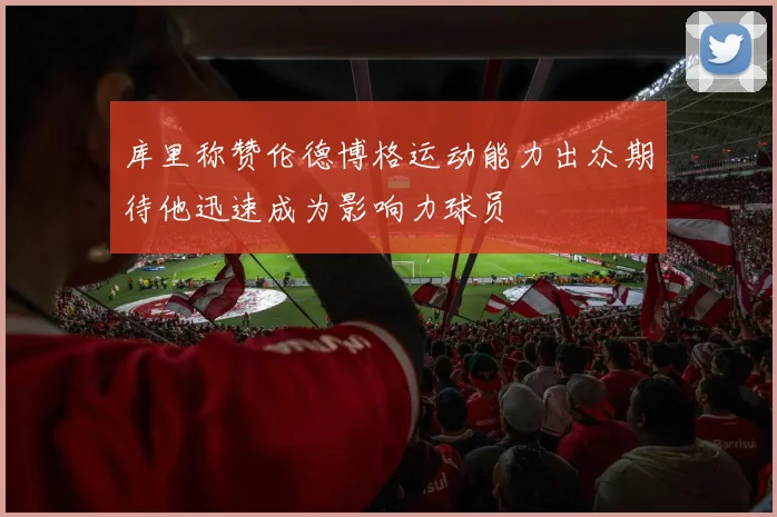 库里称赞伦德博格运动能力出众期待他迅速成为影响力球员