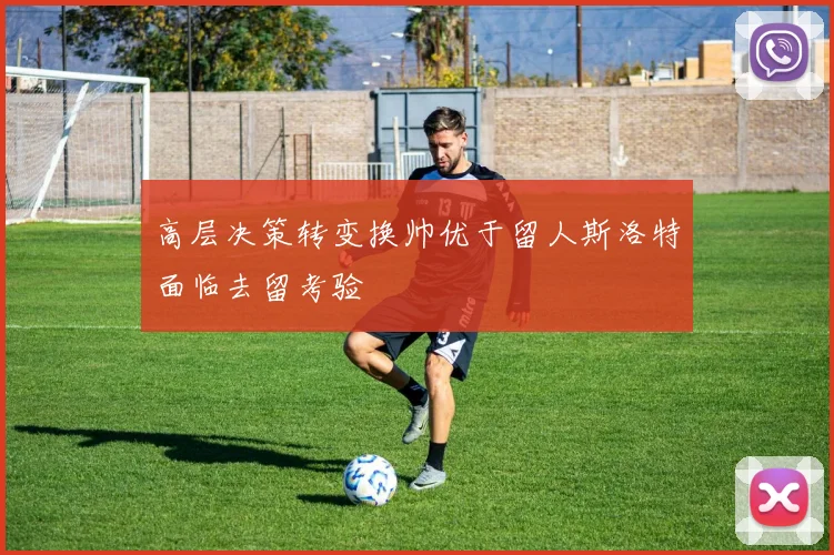 高层决策转变换帅优于留人斯洛特面临去留考验