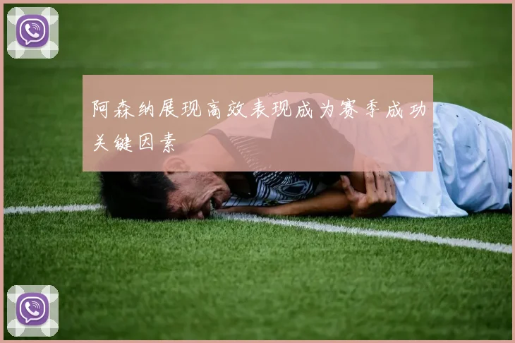 阿森纳展现高效表现成为赛季成功关键因素