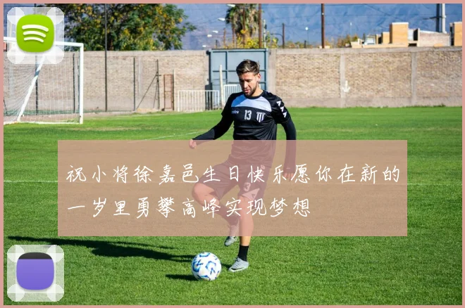 祝小将徐嘉邑生日快乐愿你在新的一岁里勇攀高峰实现梦想