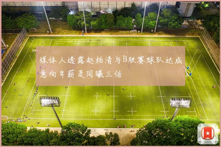 媒体人透露赵柏清与B联赛球队达成意向年薪是同曦三倍