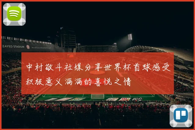 中村敬斗社媒分享世界杯首球感受积极意义满满的喜悦之情