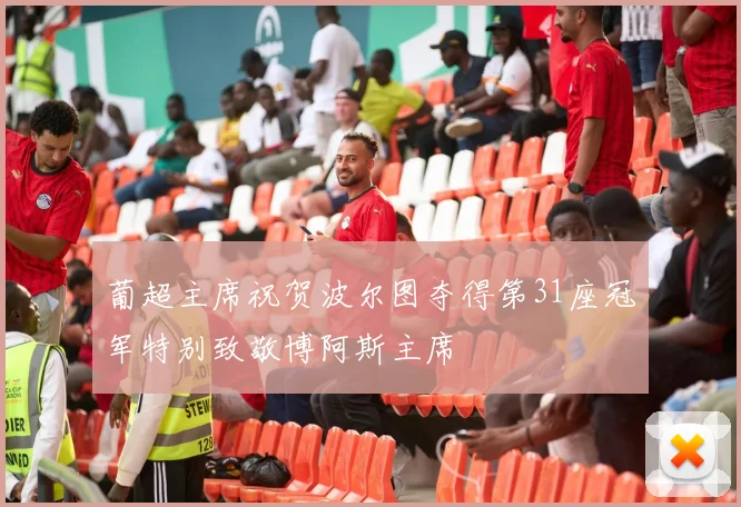 葡超主席祝贺波尔图夺得第31座冠军特别致敬博阿斯主席